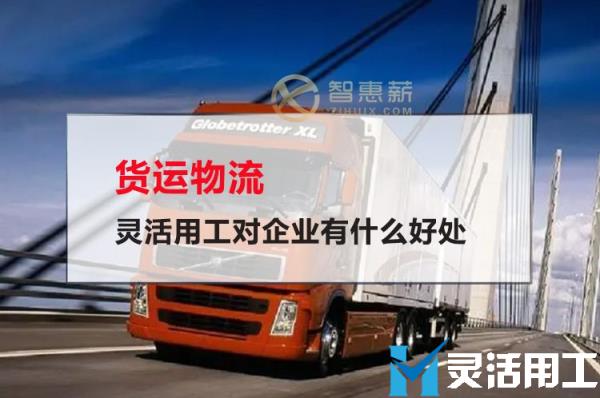 货运物流灵活用工对企业有什么好处(从事物流行业的机会与威胁)