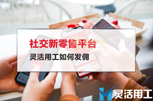 社交新零售平台灵活用工如何发佣(新零售下的灵活用工模式)
