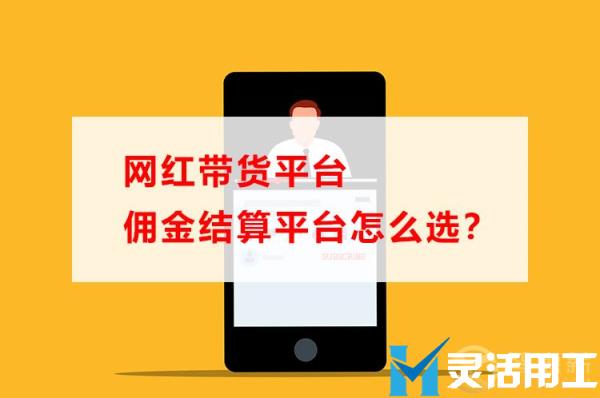 网红带货平台佣金结算平台怎么选？(网红带货合作平台)