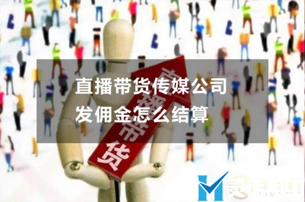 直播带货传媒公司发佣金怎么结算(直播带货的佣金怎么算)