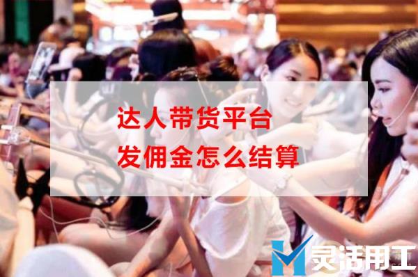 达人带货平台发佣金怎么结算(达人带货佣金自动结算吗)